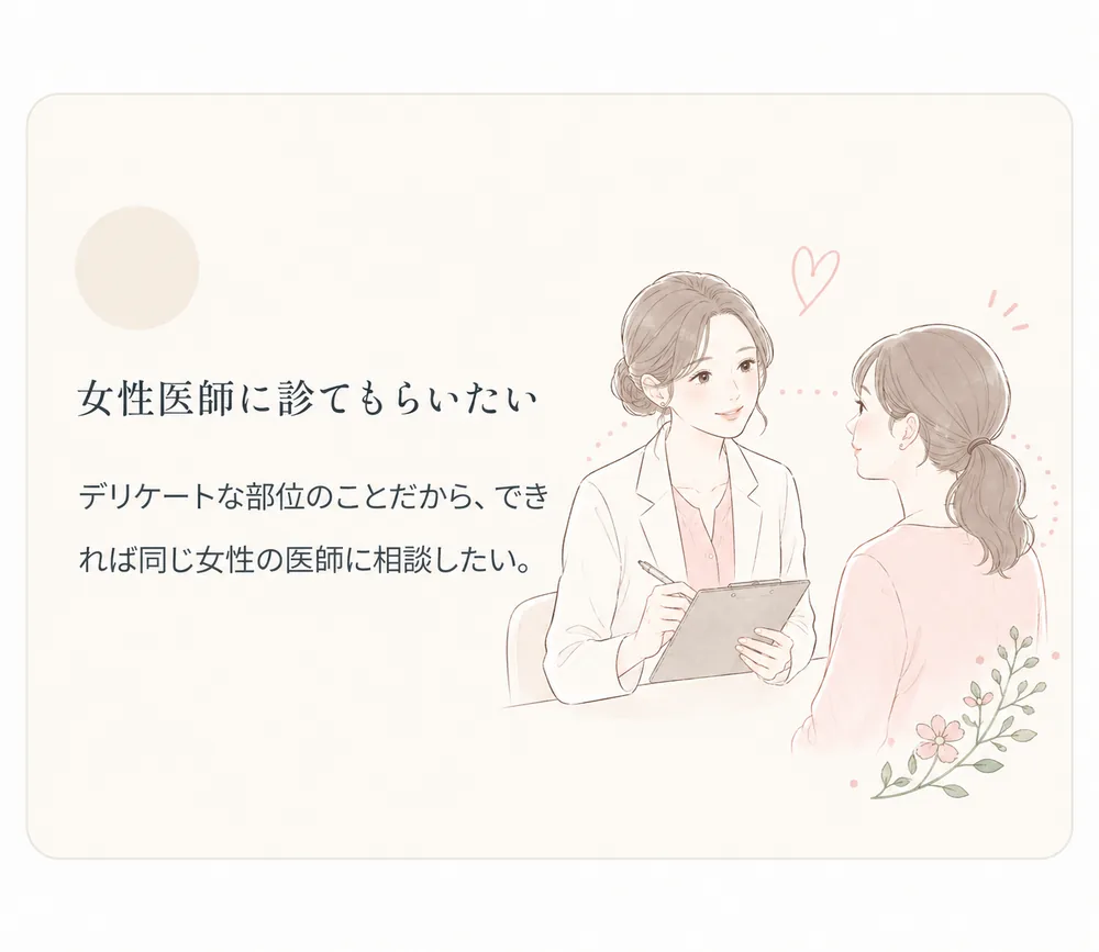 女性医師に診てもらいたい — デリケートな部位のことだから、できれば同じ女性の医師に相談したい。