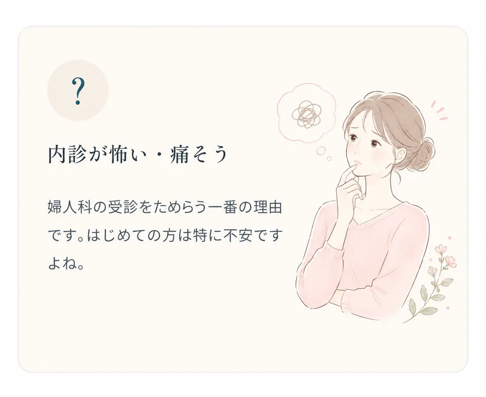 内診が怖い・痛そう — 婦人科の受診をためらう一番の理由です。はじめての方は特に不安ですよね。