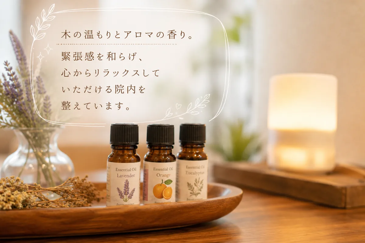 清潔で落ち着いた空間 — 木の温もりとアロマの香り。緊張感を和らげ、心からリラックスしていただける院内を整えています。