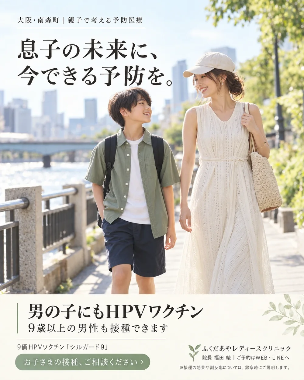 大阪・南森町｜親子で考える予防医療 — 息子の未来に、今できる予防を。男の子にもHPVワクチン、9歳以上の男性も接種できます。9価HPVワクチン「シルガード9」。お子さまの接種、ご相談ください。ふくだあやレディースクリニック 院長 福田 綾｜ご予約はWEB・LINEへ。※接種の効果や副反応については、診察時にご説明します。