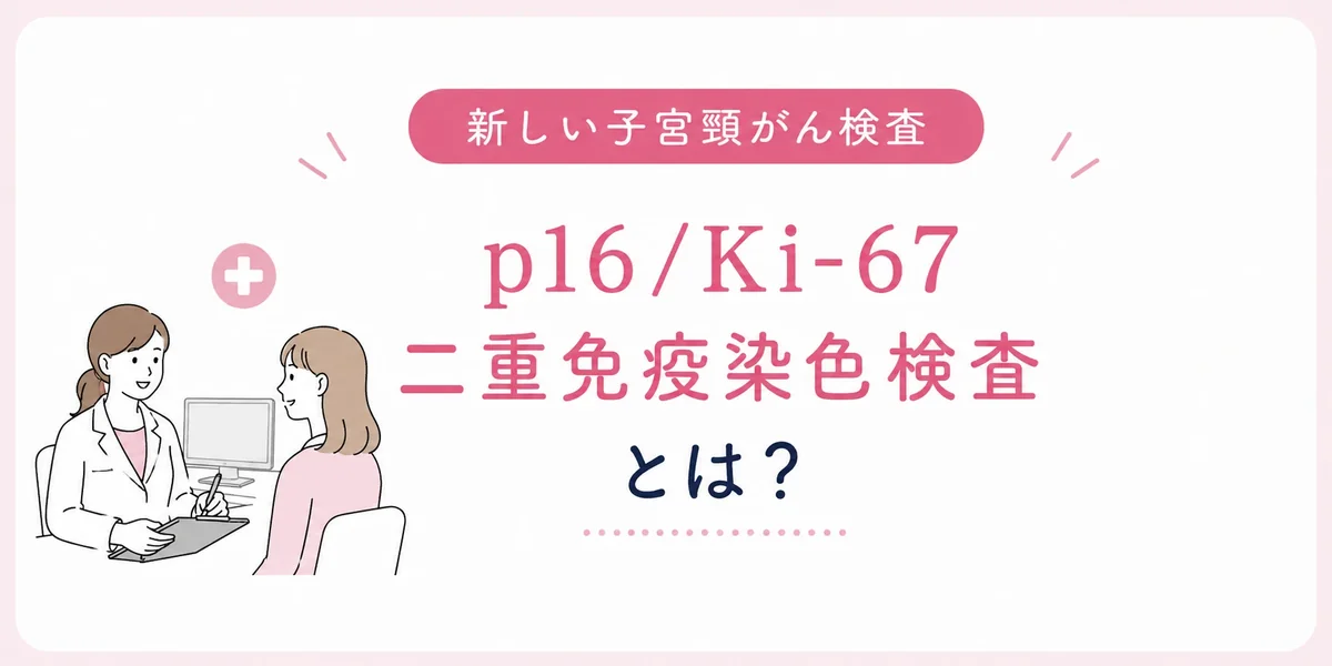 新しい子宮頸がん検査「p16/Ki-67二重免疫染色検査」とは？（2026年7月より保険診療で受けられます）